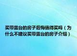 买带露台的房子后悔值得买吗（为什么不建议买带露台的房子介绍）