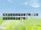 五天没收到违章没事了吧（三天没收到违章没事了吧）