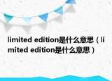 limited edition是什么意思（limited edition是什么意思）
