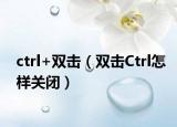 ctrl+双击（双击Ctrl怎样关闭）