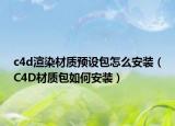 c4d渲染材质预设包怎么安装（C4D材质包如何安装）