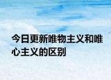 今日更新唯物主义和唯心主义的区别