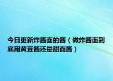今日更新炸酱面的酱（做炸酱面到底用黄豆酱还是甜面酱）