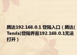 腾达192.168.0.1 登陆入口（腾达(Tenda)登陆界面192.168.0.1无法打开）
