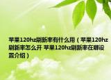 苹果120hz刷新率有什么用（苹果120hz刷新率怎么开 苹果120hz刷新率在哪设置介绍）