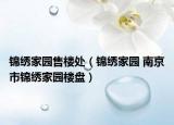 锦绣家园售楼处（锦绣家园 南京市锦绣家园楼盘）
