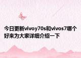 今日更新vivoy70s和vivos7哪个好来为大家详细介绍一下