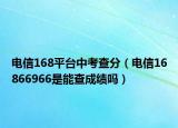 电信168平台中考查分（电信16866966是能查成绩吗）