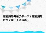 撤回消息并亲了你一下（撤回消息并亲了你一下怎么弄）