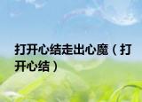 打开心结走出心魔（打开心结）
