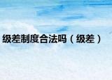 级差制度合法吗（级差）