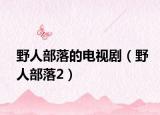 野人部落的电视剧（野人部落2）
