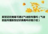 新型冠状病毒可通过气溶胶传播吗（气溶胶能传播新型冠状病毒吗详细介绍）