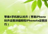 苹果4手机默认铃声（苹果iPhone铃声设置详细教程iPhone4s设置技巧）