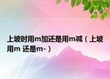 上坡时用m加还是用m减（上坡用m 还是m-）