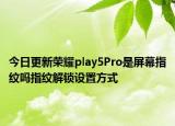 今日更新荣耀play5Pro是屏幕指纹吗指纹解锁设置方式