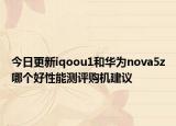今日更新iqoou1和华为nova5z哪个好性能测评购机建议