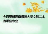 今日更新云南师范大学文科二本有哪些专业