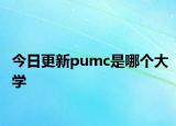 今日更新pumc是哪个大学