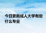 今日更新成人大学有些什么专业