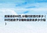 房屋总价80万,分期付款首付多少（80万的房子分期和全款差多少介绍）