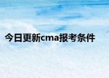 今日更新cma报考条件