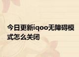 今日更新iqoo无障碍模式怎么关闭