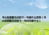 书山有路勤为径的下一句是什么意思（书山有路勤为径的下一句诗句是什么）