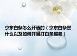 京东白条怎么开通的（京东白条是什么以及如何开通打白条服务）