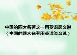 中国的四大名著之一用英语怎么说（中国的四大名著用英语怎么说）