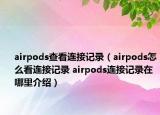 airpods查看连接记录（airpods怎么看连接记录 airpods连接记录在哪里介绍）