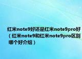 红米note9好还是红米note9pro好（红米note9和红米note9pro区别 哪个好介绍）