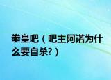 拳皇吧（吧主阿诺为什么要自杀?）