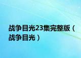 战争目光23集完整版（战争目光）