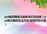 ppt如何用讲义的形式打印出来（ppt讲义模式怎么打印 如何打印介绍）