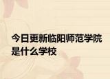 今日更新临阳师范学院是什么学校