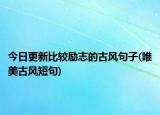 今日更新比较励志的古风句子(唯美古风短句)