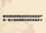 建筑用地使用税是如何征收的房产税一般土地使用税征收标准是多少