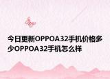 今日更新OPPOA32手机价格多少OPPOA32手机怎么样