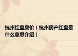 杭州红盘房价（杭州房产红盘是什么意思介绍）