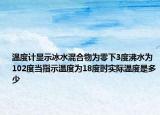 温度计显示冰水混合物为零下3度沸水为102度当指示温度为18度时实际温度是多少