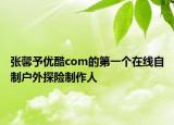 张馨予优酷com的第一个在线自制户外探险制作人