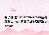 除了德语humanwalkman还有哪些以man结尾加s的名词有ronoman