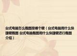 台式电脑怎么截图按哪个键（台式电脑用什么快捷键截图 台式电脑截图用什么快捷键进行截图介绍）