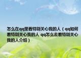 怎么在qq里看特别关心我的人（qq如何看特别关心我的人 qq怎么去看特别关心我的人介绍）