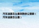 汽车油表怎么看到剩余公里数（汽车油表怎么看）