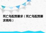 死亡岛配置要求（死亡岛配置要求高吗）