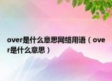 over是什么意思网络用语（over是什么意思）