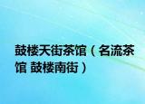 鼓楼天街茶馆（名流茶馆 鼓楼南街）