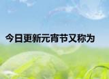 今日更新元宵节又称为